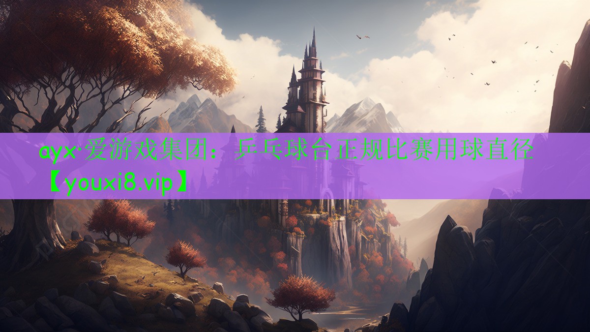 ayx·愛游戲集團(tuán)：乒乓球臺(tái)正規(guī)比賽用球直徑