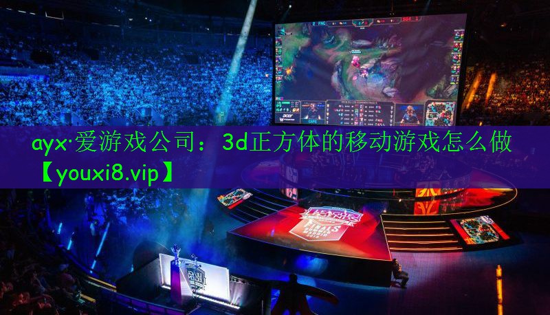 ayx·愛(ài)游戲公司：3d正方體的移動(dòng)游戲怎么做
