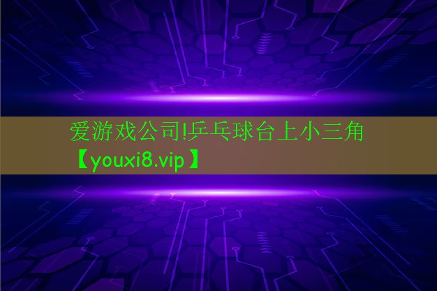 愛游戲公司!乒乓球臺上小三角