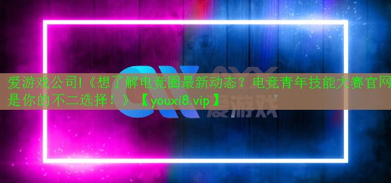 愛游戲公司!《想了解電競?cè)ψ钚聞討B(tài)？電競青年技能大賽官網(wǎng)是你的不二選擇！》