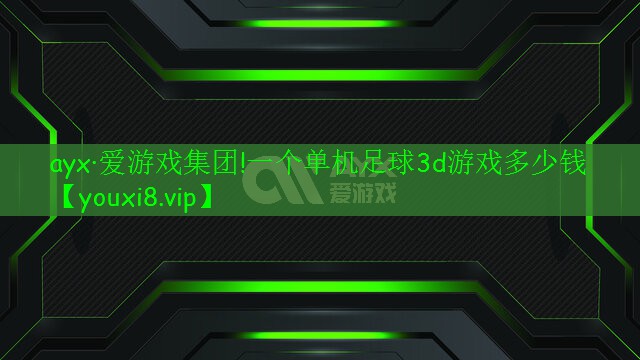 ayx·愛游戲集團(tuán)!一個(gè)單機(jī)足球3d游戲多少錢