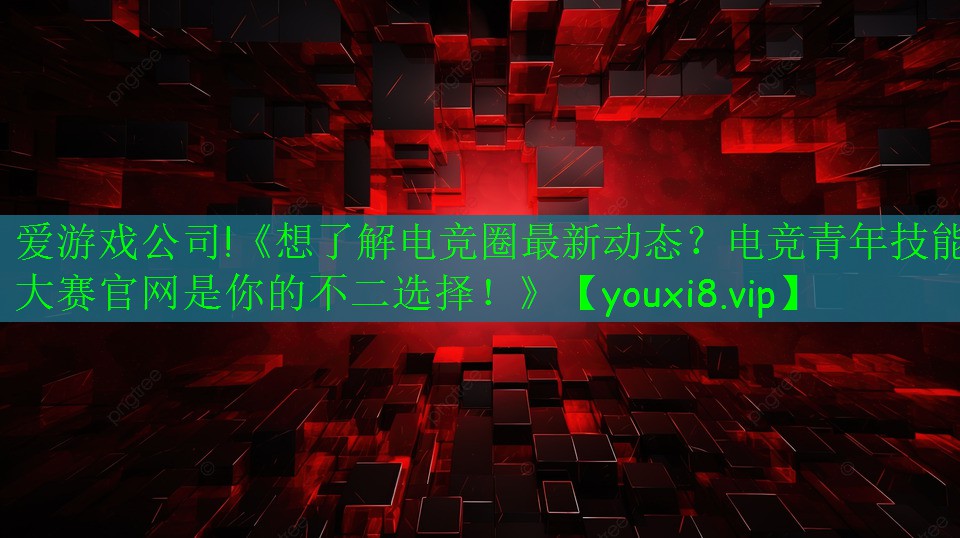 《想了解電競圈最新動態(tài)？電競青年技能大賽官網(wǎng)是你的不二選擇！》